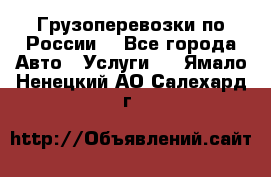 Грузоперевозки по России  - Все города Авто » Услуги   . Ямало-Ненецкий АО,Салехард г.